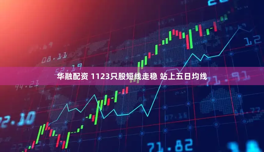 华融配资 1123只股短线走稳 站上五日均线