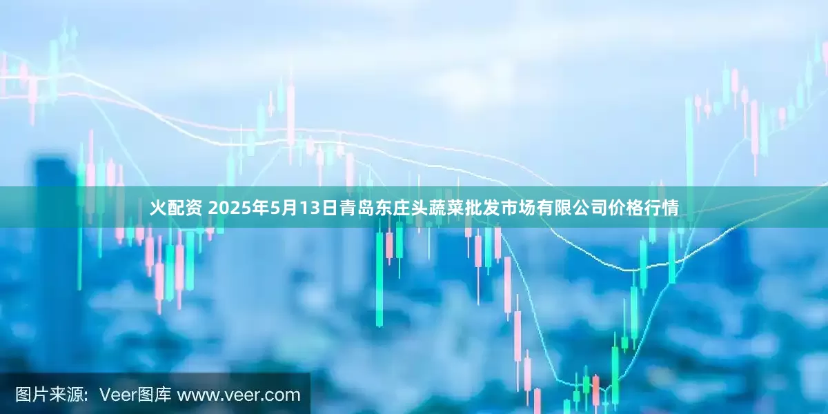 火配资 2025年5月13日青岛东庄头蔬菜批发市场有限公司价格行情