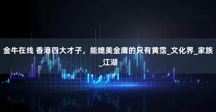 金牛在线 香港四大才子，能媲美金庸的只有黄霑_文化界_家族_江湖