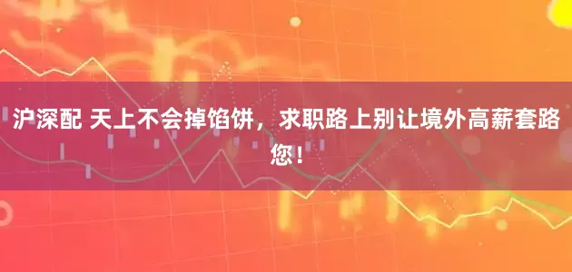 沪深配 天上不会掉馅饼，求职路上别让境外高薪套路您！