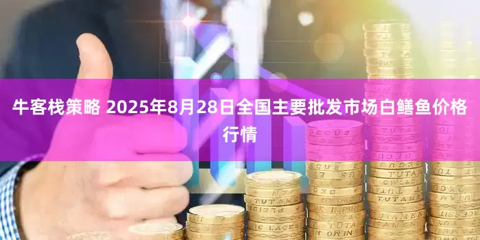 牛客栈策略 2025年8月28日全国主要批发市场白鳝鱼价格行情