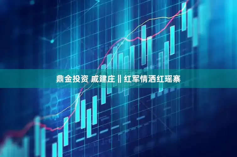 鼎金投资 戚建庄‖红军情洒红瑶寨