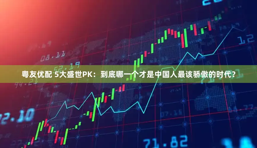 粤友优配 5大盛世PK：到底哪一个才是中国人最该骄傲的时代？