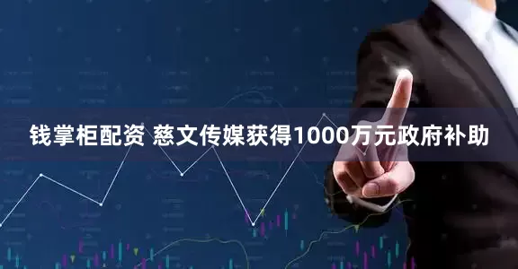 钱掌柜配资 慈文传媒获得1000万元政府补助